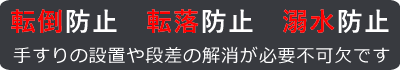 転倒防止 転落防止 溺水防止 手すりの設置や段差の解消が必要不可欠です